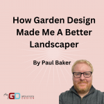 header image with picture of paul baker and text saying how garden design made me a better landscaper